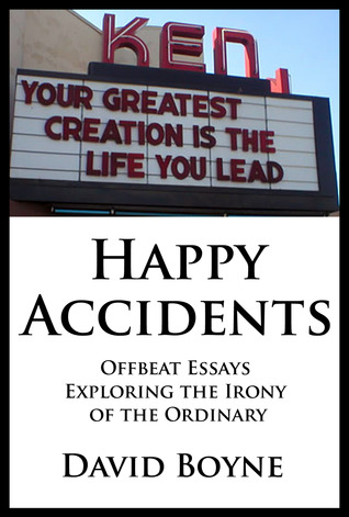 Happy Accidents: 12 Offbeat Essays Exploring the Irony in the Ordinary David Boyne